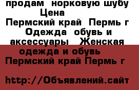 продам  норковую шубу  › Цена ­ 19 000 - Пермский край, Пермь г. Одежда, обувь и аксессуары » Женская одежда и обувь   . Пермский край,Пермь г.